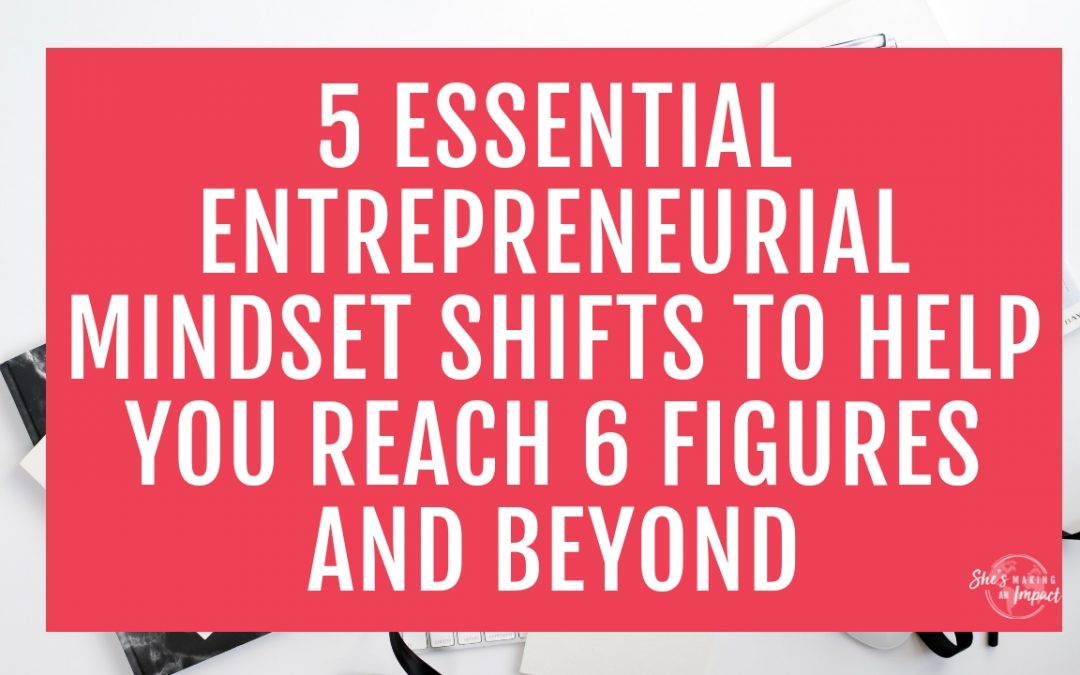 5 Essential Entrepreneurial Mindset Shifts to Help You Reach 6 Figures and Beyond
